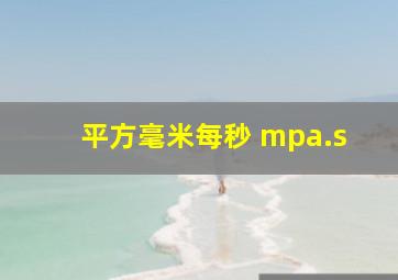 平方毫米每秒 mpa.s